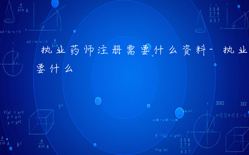 执业药师注册需要什么资料-执业药师 注册要什么